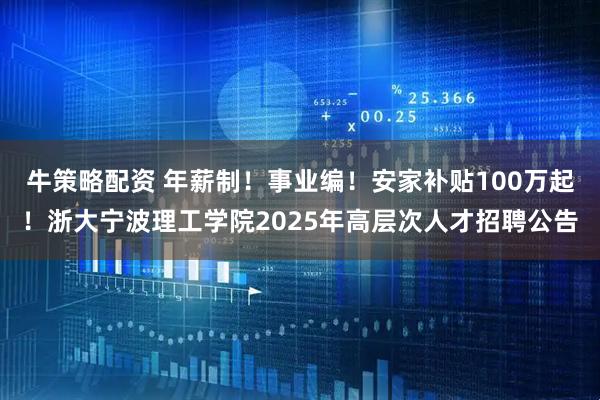 牛策略配资 年薪制！事业编！安家补贴100万起！浙大宁波理工学院2025年高层次人才招聘公告