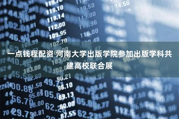 一点钱程配资 河南大学出版学院参加出版学科共建高校联合展
