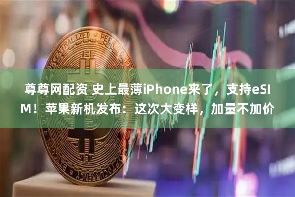 尊尊网配资 史上最薄iPhone来了，支持eSIM！苹果新机发布：这次大变样，加量不加价