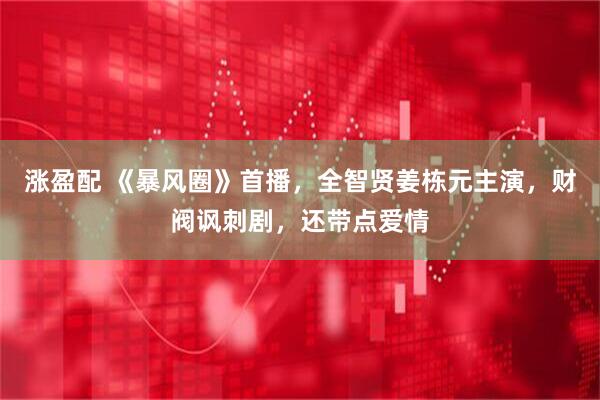 涨盈配 《暴风圈》首播，全智贤姜栋元主演，财阀讽刺剧，还带点爱情