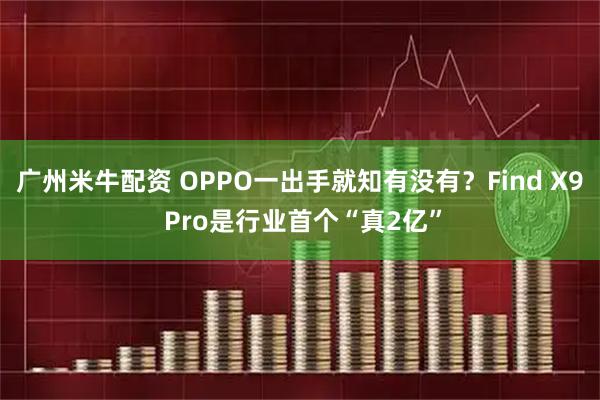 广州米牛配资 OPPO一出手就知有没有？Find X9 Pro是行业首个“真2亿”
