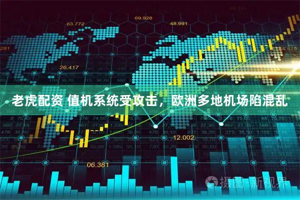 老虎配资 值机系统受攻击，欧洲多地机场陷混乱