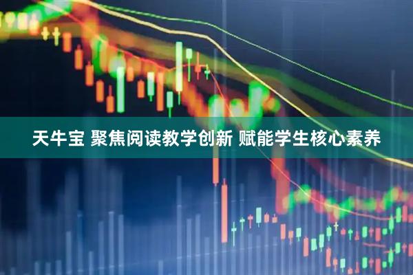天牛宝 聚焦阅读教学创新 赋能学生核心素养