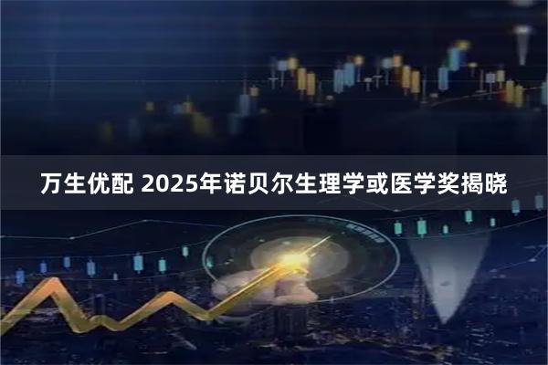 万生优配 2025年诺贝尔生理学或医学奖揭晓