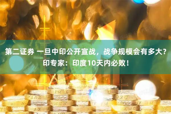 第二证券 一旦中印公开宣战，战争规模会有多大？印专家：印度10天内必败！