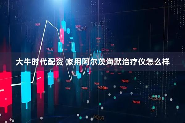 大牛时代配资 家用阿尔茨海默治疗仪怎么样