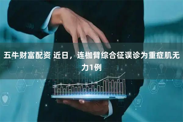 五牛财富配资 近日，连枷臂综合征误诊为重症肌无力1例