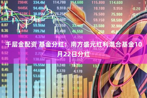 千层金配资 基金分红：南方盛元红利混合基金10月22日分红