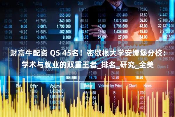 财富牛配资 QS 45名！密歇根大学安娜堡分校：学术与就业的双重王者_排名_研究_全美
