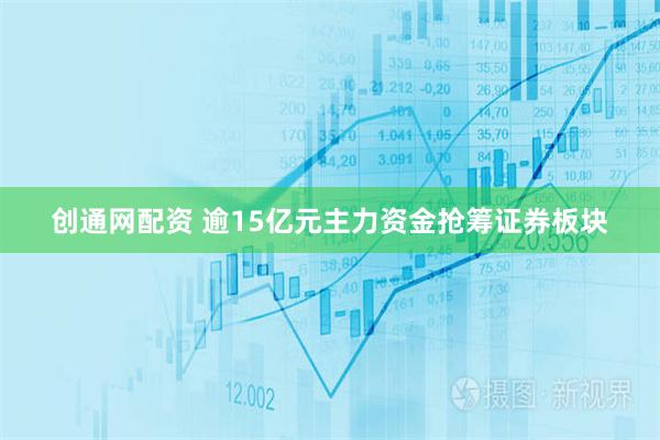 创通网配资 逾15亿元主力资金抢筹证券板块