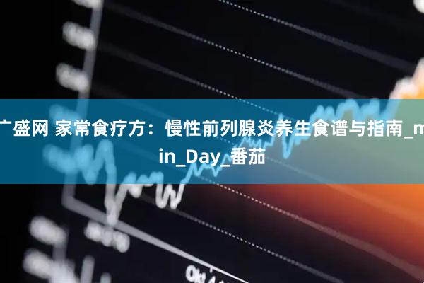 广盛网 家常食疗方：慢性前列腺炎养生食谱与指南_min_Day_番茄