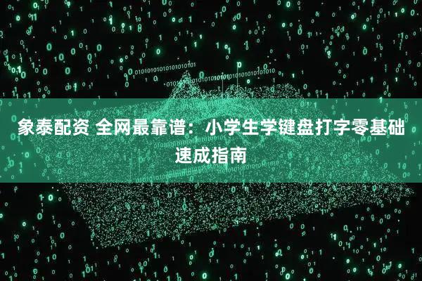象泰配资 全网最靠谱：小学生学键盘打字零基础速成指南