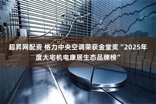 超昇网配资 格力中央空调荣获金堂奖“2025年度大宅机电康居生态品牌榜”