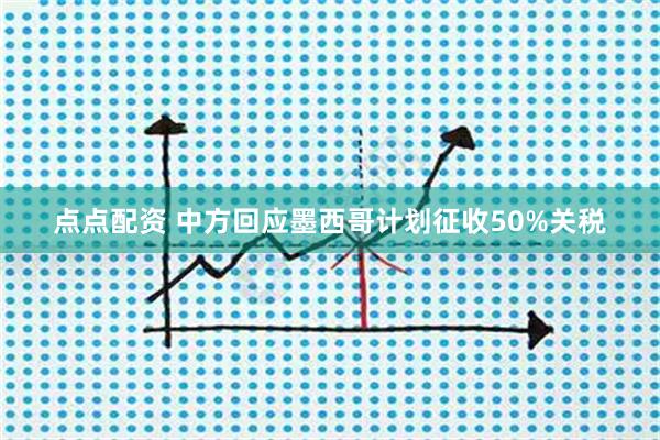 点点配资 中方回应墨西哥计划征收50%关税