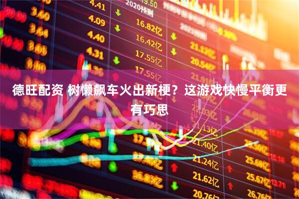 德旺配资 树懒飙车火出新梗？这游戏快慢平衡更有巧思