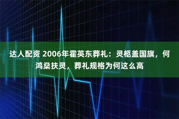 达人配资 2006年霍英东葬礼：灵柩盖国旗，何鸿燊扶灵，葬礼规格为何这么高