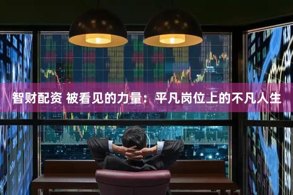 智财配资 被看见的力量：平凡岗位上的不凡人生